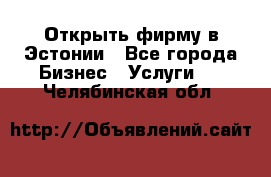 Открыть фирму в Эстонии - Все города Бизнес » Услуги   . Челябинская обл.